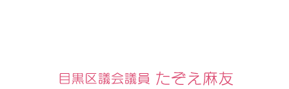 目黒の魅力と目黒区政についてお届けするサイト「たぞえとめぐろ」目黒区議会議員 たぞえ麻友